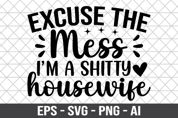 Excuse the Mess I m a Shitty Housewife